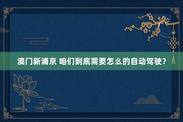 澳门新浦京 咱们到底需要怎么的自动驾驶？