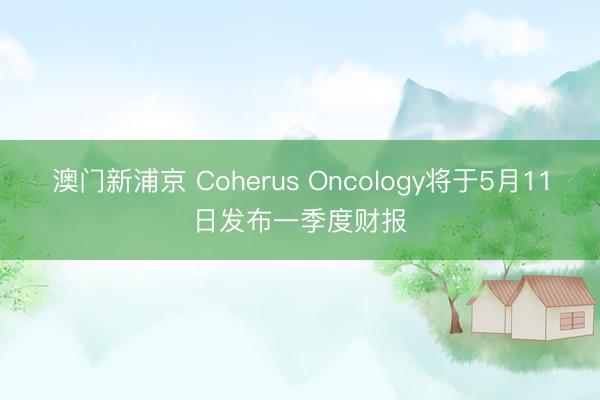 澳门新浦京 Coherus Oncology将于5月11日发布一季度财报